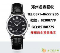 浪琴手表回收多少钱 郑州专业回收瑞士手表名表公司