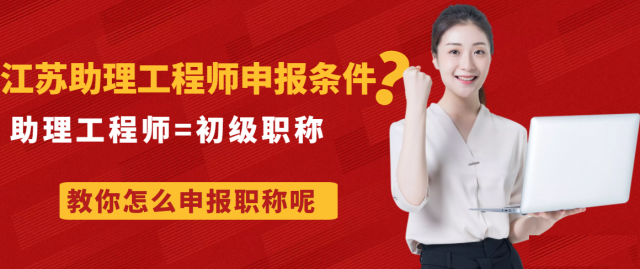 江苏助理工程师申报条件每年什么时候初级职称申报