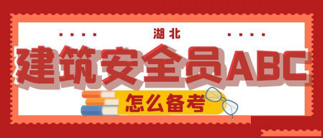 湖北建安ABC建筑安全员该怎么备考顺利考过