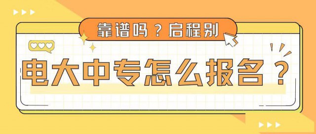 2023年电大中专怎么报名？靠谱吗？启程别告诉你