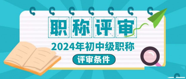 2024年职称评审初中级职称评审的条件有什么用途