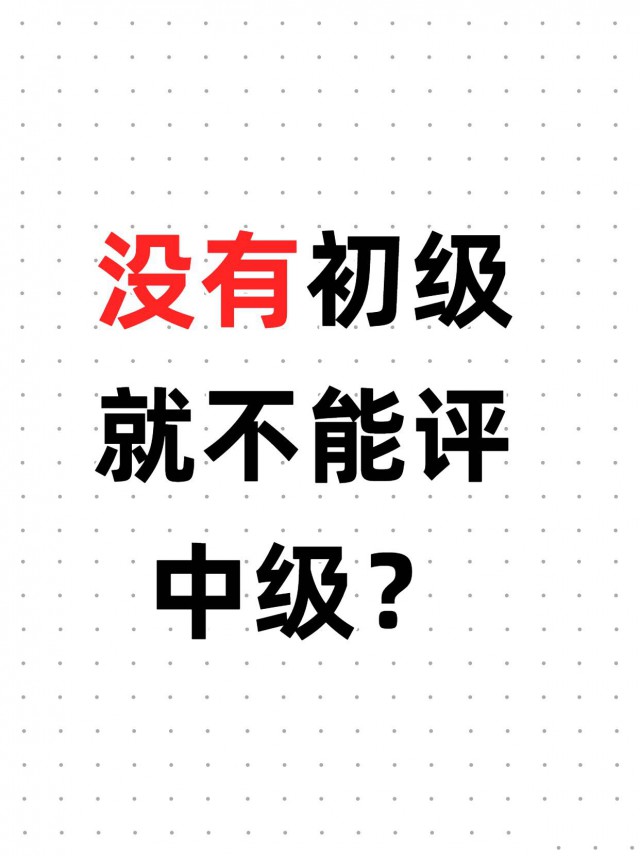 没有初级职称就不能评中级？过来人告诉你真相